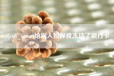 信阳给别人担保被冻结了银行卡