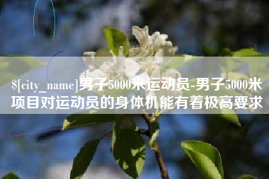 信阳男子5000米运动员-男子5000米项目对运动员的身体机能有着极高要求
