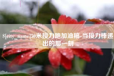 信阳50米接力跑加油稿-当接力棒递出的那一刻