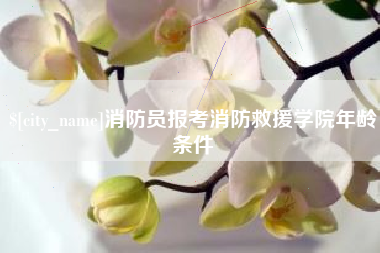 信阳消防员报考消防救援学院年龄条件