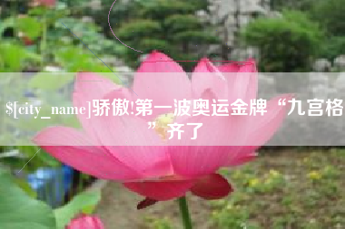 信阳骄傲!第一波奥运金牌“九宫格”齐了
