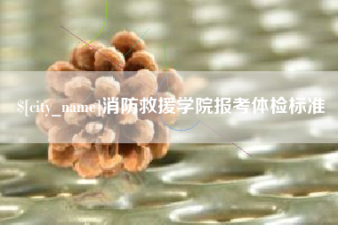 信阳消防救援学院报考体检标准