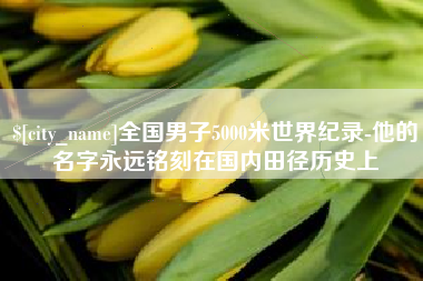 信阳全国男子5000米世界纪录-他的名字永远铭刻在国内田径历史上