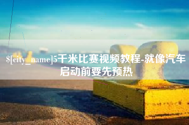 信阳5千米比赛视频教程-就像汽车启动前要先预热