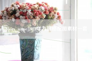 信阳2021年九宫格配图素材一套