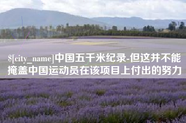 信阳中国五千米纪录-但这并不能掩盖中国运动员在该项目上付出的努力