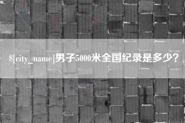 信阳男子5000米全国纪录是多少？