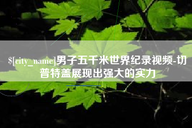 信阳男子五千米世界纪录视频-切普特盖展现出强大的实力
