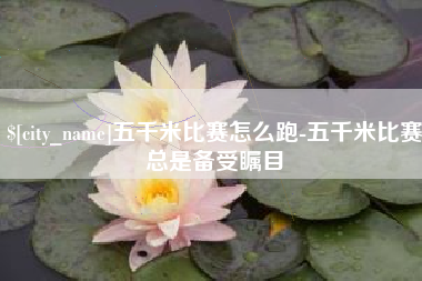 信阳五千米比赛怎么跑-五千米比赛总是备受瞩目