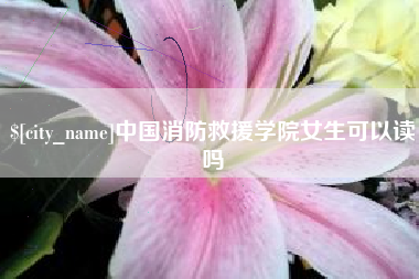 信阳中国消防救援学院女生可以读吗