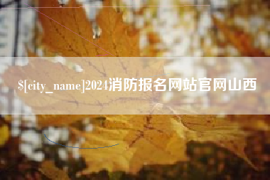 信阳2024消防报名网站官网山西