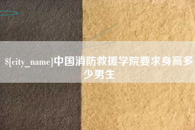 信阳中国消防救援学院要求身高多少男生