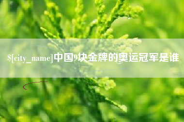 信阳中国9块金牌的奥运冠军是谁