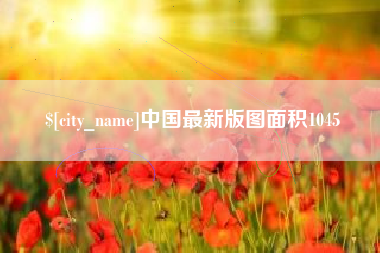 信阳中国最新版图面积1045