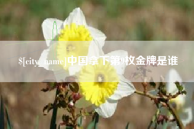 信阳中国拿下第9枚金牌是谁