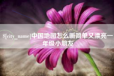 信阳中国地图怎么画简单又漂亮一年级小朋友