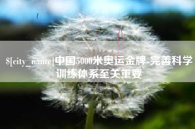 信阳中国5000米奥运金牌-完善科学训练体系至关重要