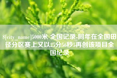 信阳5000米 全国记录-同年在全国田径分区赛上又以25分56秒5再创该项目全国纪录