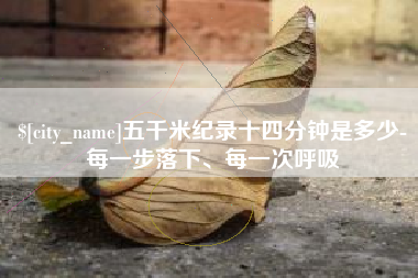 信阳五千米纪录十四分钟是多少-每一步落下、每一次呼吸