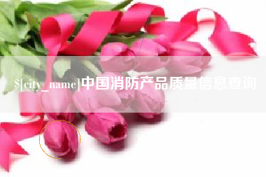 信阳中国消防产品质量信息查询
