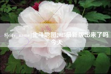 信阳北斗地图2025最新版出来了吗今天
