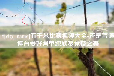 信阳五千米比赛视频大全-还是普通体育爱好者单纯欣赏竞技之美
