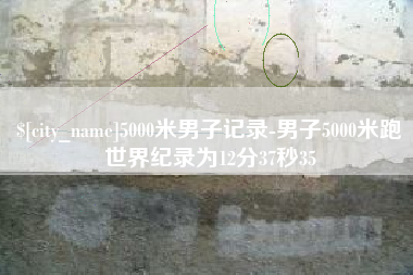 信阳5000米男子记录-男子5000米跑世界纪录为12分37秒35