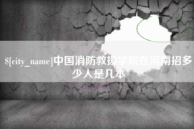 信阳中国消防救援学院在河南招多少人是几本
