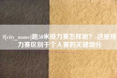 信阳跑50米接力赛怎样跑？-这是接力赛区别于个人赛的关键部分