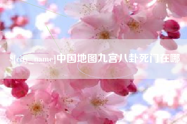 信阳中国地图九宫八卦死门在哪