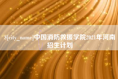 信阳中国消防救援学院2021年河南招生计划