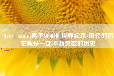信阳男子5000米 世界纪录-田径的历史就是一部不断突破的历史