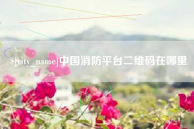 信阳中国消防平台二维码在哪里
