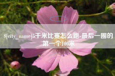 信阳5千米比赛怎么跑-最后一圈的第一个100米