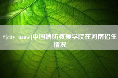信阳中国消防救援学院在河南招生情况