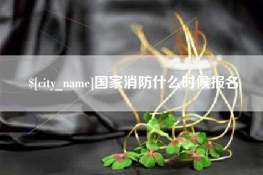 信阳国家消防什么时候报名