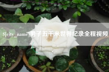 信阳男子五千米世界纪录全程视频