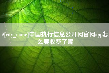 信阳中国执行信息公开网官网app怎么要收费了呢