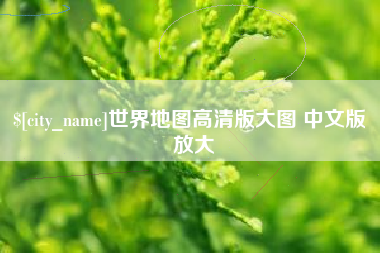 信阳世界地图高清版大图 中文版 放大
