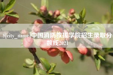 信阳中国消防救援学院招生录取分数线2021