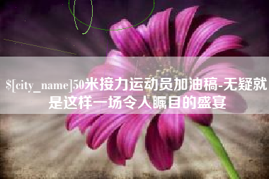 信阳50米接力运动员加油稿-无疑就是这样一场令人瞩目的盛宴