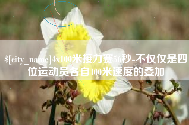 信阳4x100米接力赛56秒-不仅仅是四位运动员各自100米速度的叠加