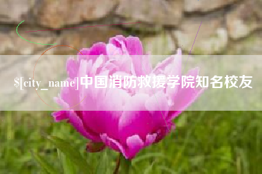 信阳中国消防救援学院知名校友