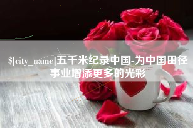 信阳五千米纪录中国-为中国田径事业增添更多的光彩