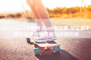 信阳中国男子5000米记录-见证着中国田径事业的发展与拼搏历程