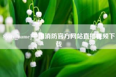 信阳中国消防官方网站直播视频下载