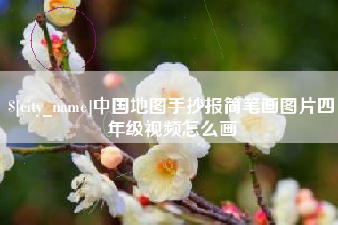 信阳中国地图手抄报简笔画图片四年级视频怎么画