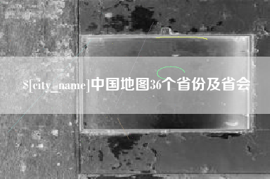信阳中国地图36个省份及省会