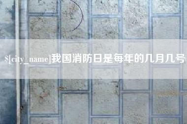 信阳我国消防日是每年的几月几号