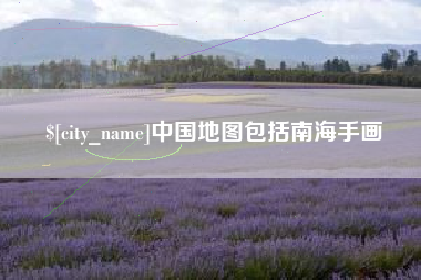 信阳中国地图包括南海手画